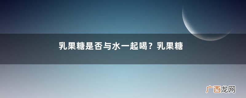 乳果糖是否与水一起喝？乳果糖服用方法