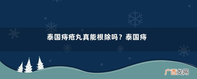 泰国痔疮丸真能根除吗？泰国痔疮丸会根治痔疮吗？