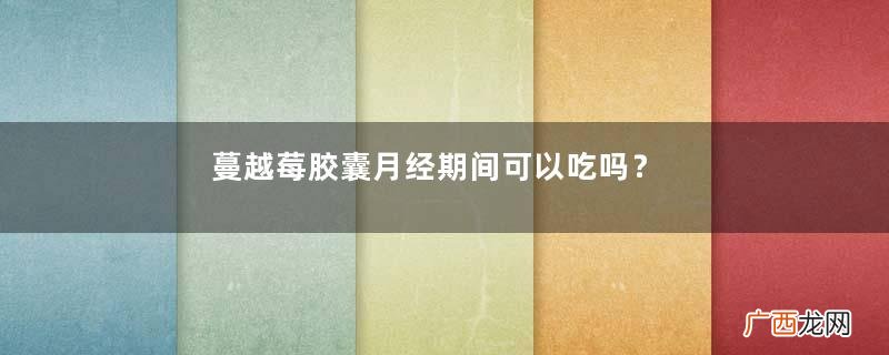 蔓越莓胶囊月经期间可以吃吗？