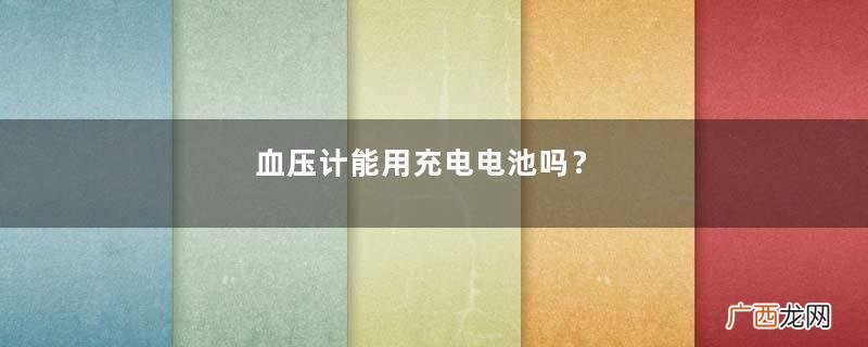 血压计能用充电电池吗？