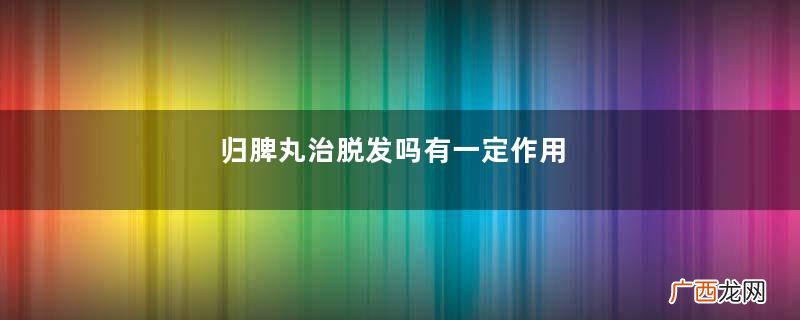 归脾丸治脱发吗有一定作用
