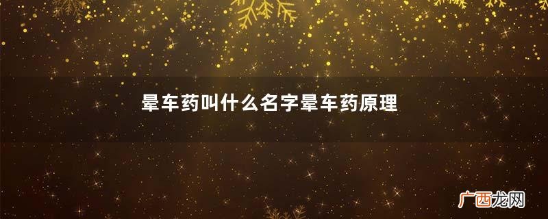 晕车药叫什么名字晕车药原理