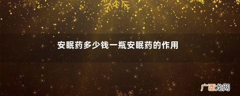 安眠药多少钱一瓶安眠药的作用和用法