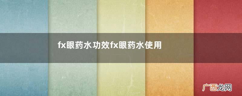 fx眼药水功效fx眼药水使用注意事项
