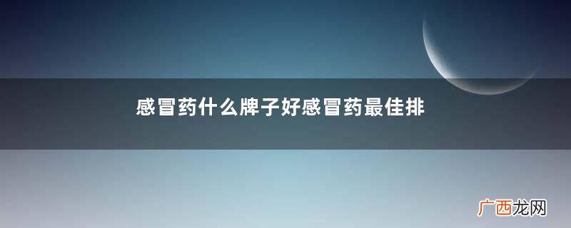 感冒药什么牌子好感冒药最佳排行榜