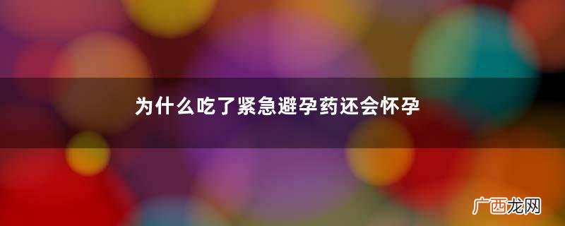 为什么吃了紧急避孕药还会怀孕常吃紧急避孕药副作用大