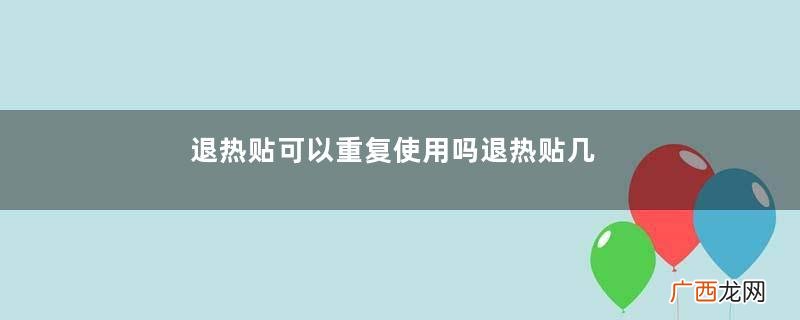 退热贴可以重复使用吗退热贴几个小时换一次