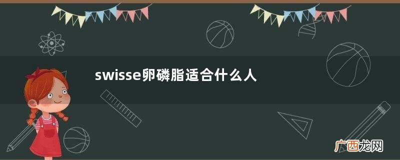 swisse卵磷脂适合什么人吃swisse卵磷脂保质期多久