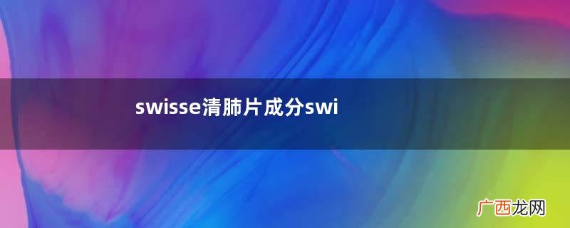 swisse清肺片成分swisse清肺片有副作用吗