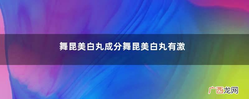 舞昆美白丸成分舞昆美白丸有激素吗