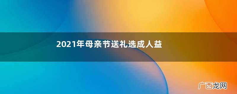 2021年母亲节送礼选成人益生菌哪个牌子好？