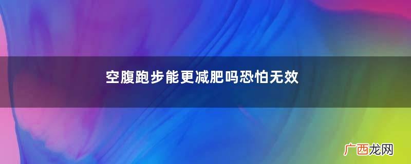 空腹跑步能更减肥吗恐怕无效