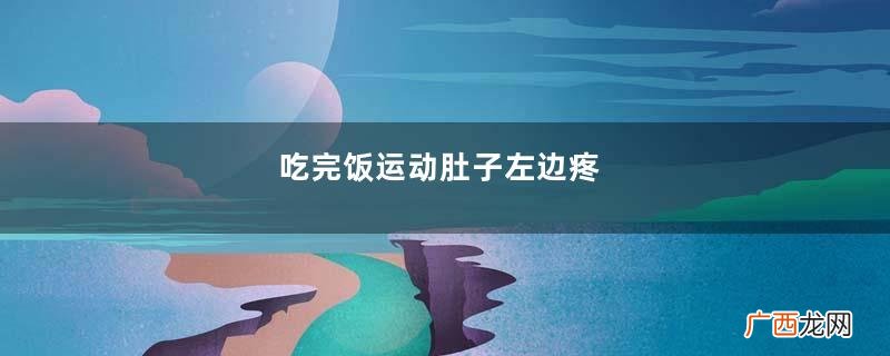 吃完饭运动肚子左边疼
