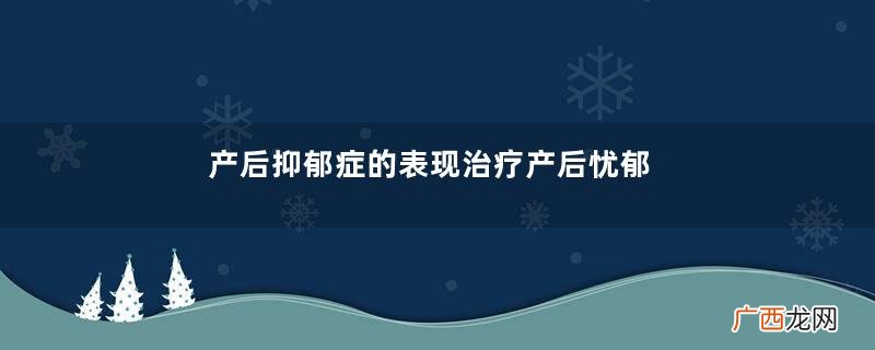 产后抑郁症的表现治疗产后忧郁症这样预防
