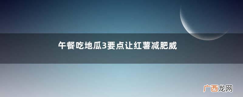 午餐吃地瓜3要点让红薯减肥威力UP