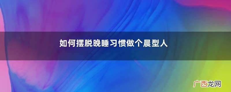 如何摆脱晚睡习惯做个晨型人