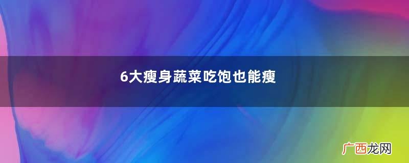6大瘦身蔬菜吃饱也能瘦
