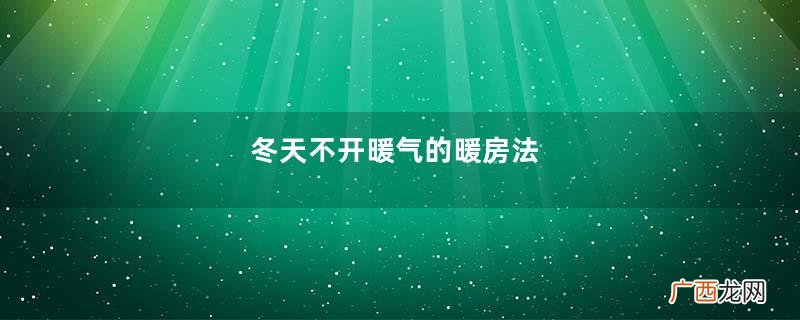 冬天不开暖气的暖房法