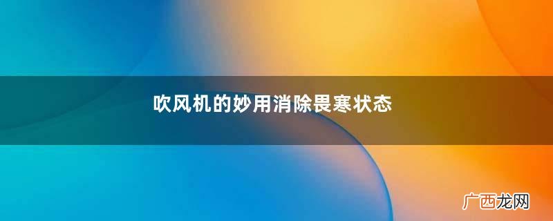 吹风机的妙用消除畏寒状态