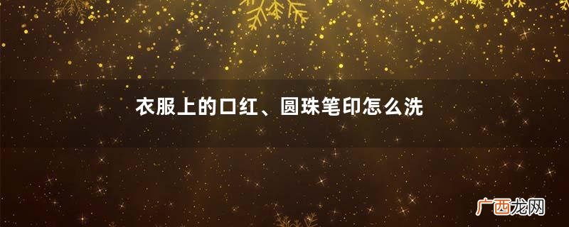 衣服上的口红、圆珠笔印怎么洗掉