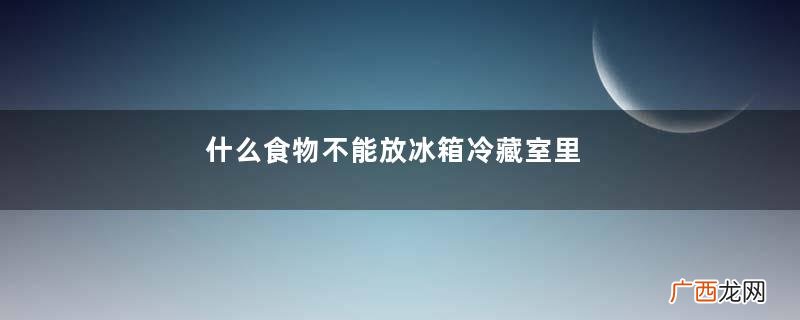 什么食物不能放冰箱冷藏室里