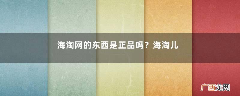 海淘网的东西是正品吗？海淘儿童用品不合率1/3