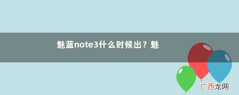 魅蓝note3什么时候出？魅蓝note3怎么样？