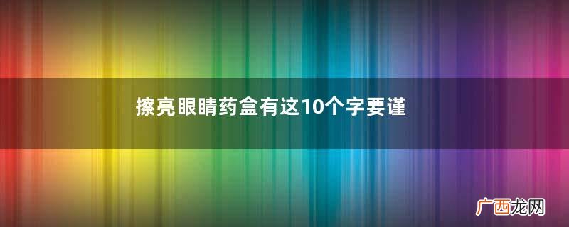 擦亮眼睛药盒有这10个字要谨买哪些药不能买?