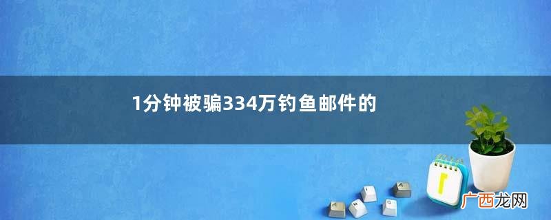 1分钟被骗334万钓鱼邮件的一般特征是什么？