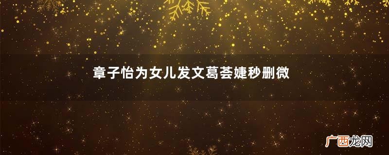 章子怡为女儿发文葛荟婕秒删微博分手后我们要怎么做？