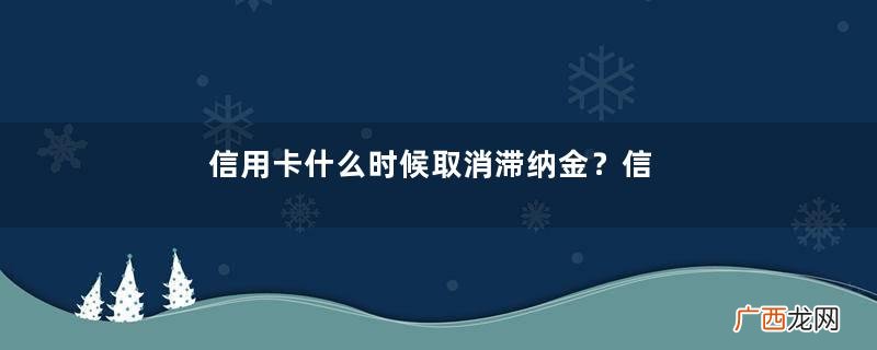 信用卡什么时候取消滞纳金？信用卡取消滞纳金是怎么回事？