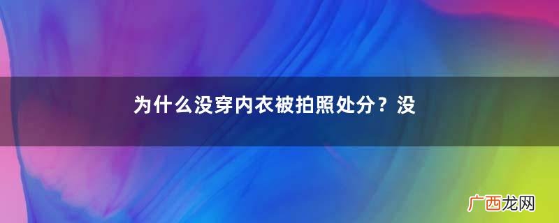 为什么没穿内衣被拍照处分？没穿内衣被拍照处分是怎么回事？