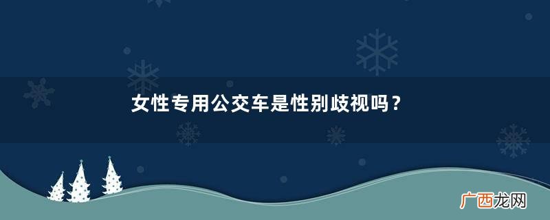女性专用公交车是性别歧视吗?女性专用公交车是怎么回事?