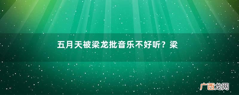五月天被梁龙批音乐不好听？梁龙是谁？