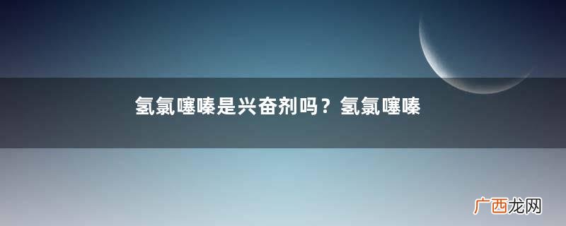 氢氯噻嗪是兴奋剂吗？氢氯噻嗪有什么作用？