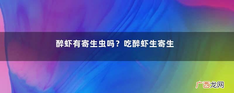 醉虾有寄生虫吗？吃醉虾生寄生虫吗？