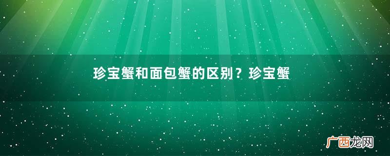 珍宝蟹和面包蟹的区别？珍宝蟹和面包蟹哪个好吃？