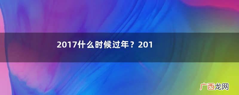 2017什么时候过年？2017年过年是几月几号？