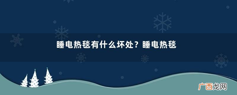 睡电热毯有什么坏处?睡电热毯的危害