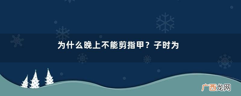 为什么晚上不能剪指甲？子时为什么不能剪指甲？