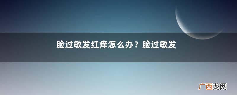 脸过敏发红痒怎么办？脸过敏发红痒擦什么药好？