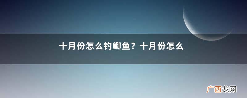 十月份怎么钓鲫鱼?十月份怎么钓鲤鱼?
