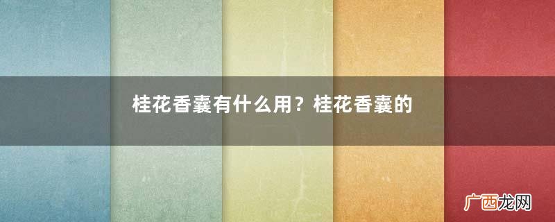 桂花香囊有什么用？桂花香囊的功效与作用