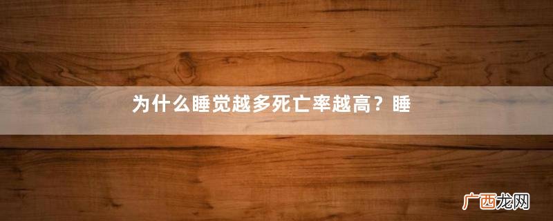 为什么睡觉越多死亡率越高?睡觉时间长会死亡吗?