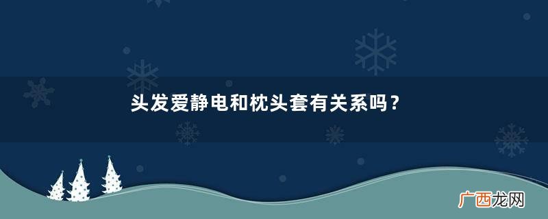 头发爱静电和枕头套有关系吗？秋冬用什么材质的枕头比较好？