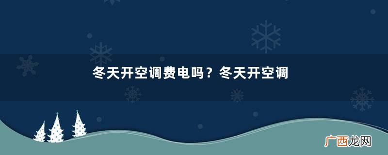 冬天开空调费电吗？冬天开空调一个月电费多少钱？