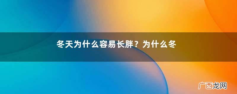 冬天为什么容易长胖？为什么冬天人容易发胖？