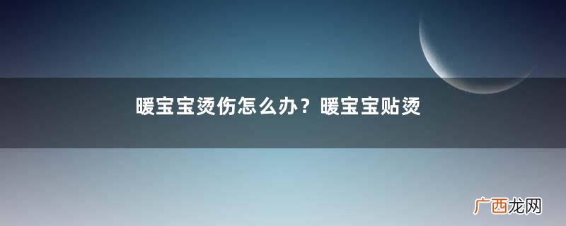 暖宝宝烫伤怎么办?暖宝宝贴烫伤起水泡怎么办?