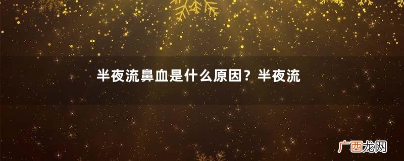 半夜流鼻血是什么原因?半夜流鼻血怎么办?