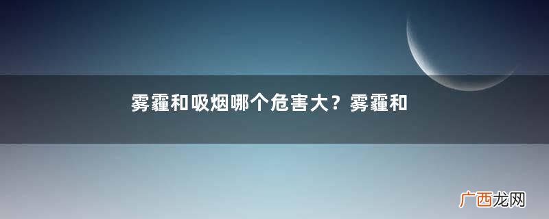 雾霾和吸烟哪个危害大？雾霾和吸烟哪个厉害？
